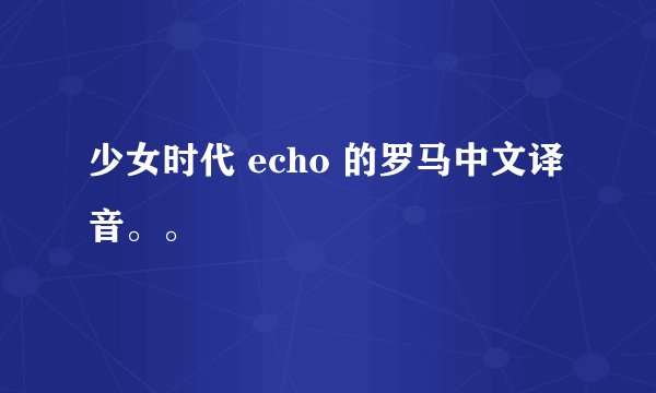 少女时代 echo 的罗马中文译音。。