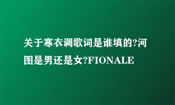 关于寒衣调歌词是谁填的?河图是男还是女?FIONALE