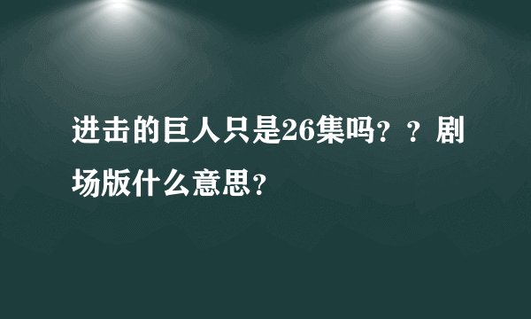 进击的巨人只是26集吗？？剧场版什么意思？