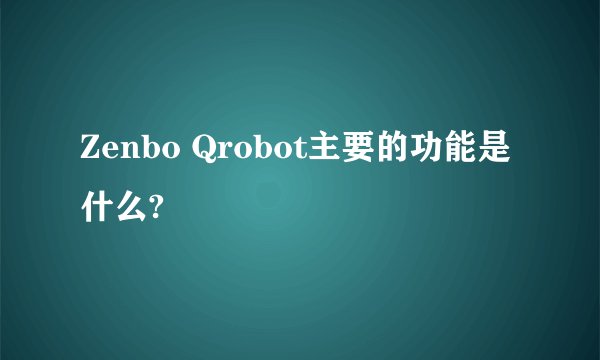 Zenbo Qrobot主要的功能是什么?