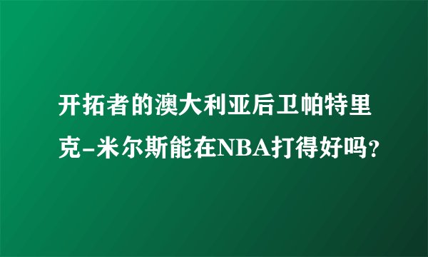 开拓者的澳大利亚后卫帕特里克-米尔斯能在NBA打得好吗？