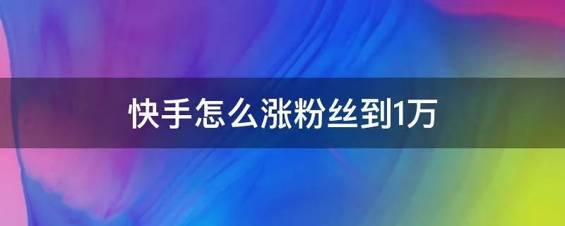 快手怎么涨粉丝到1万