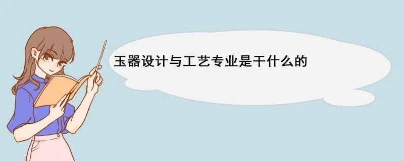 玉器设计与工艺专业是干什么的