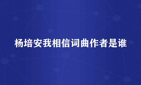 杨培安我相信词曲作者是谁