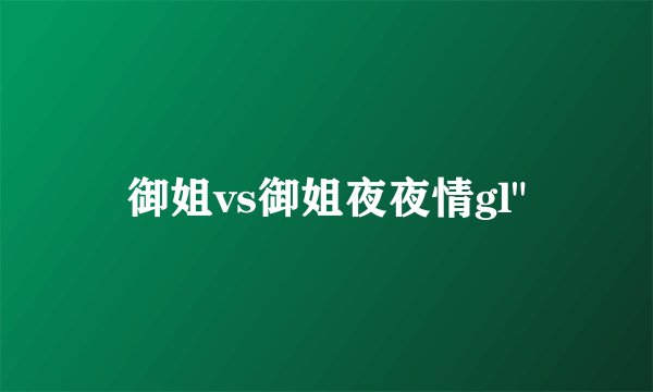 御姐vs御姐夜夜情gl