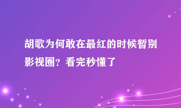 胡歌为何敢在最红的时候暂别影视圈？看完秒懂了