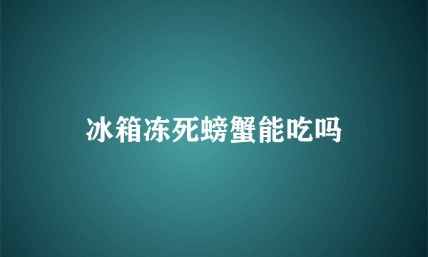 冰箱冻死螃蟹能吃吗