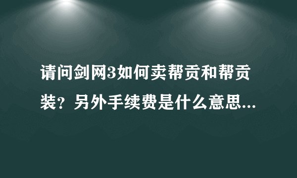 请问剑网3如何卖帮贡和帮贡装？另外手续费是什么意思？我现在帮贡满了，除了卖基本就只能买宝石了吧？我