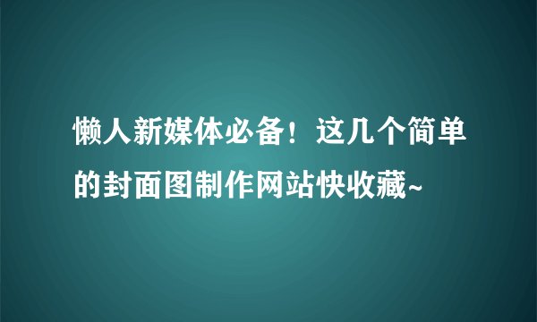 懒人新媒体必备！这几个简单的封面图制作网站快收藏~
