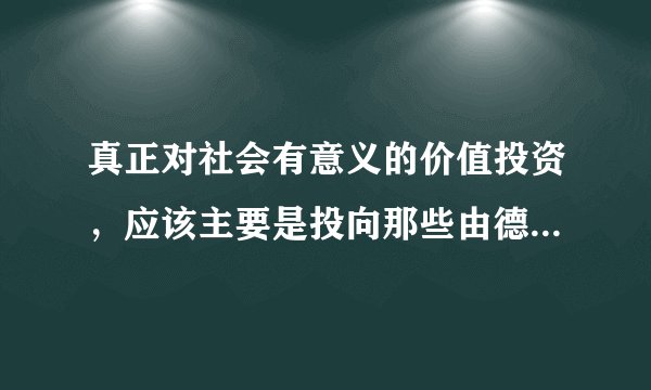 真正对社会有意义的价值投资，应该主要是投向那些由德才兼备的企业家带领的致力于科技
