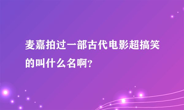 麦嘉拍过一部古代电影超搞笑的叫什么名啊？