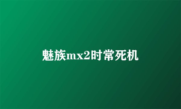 魅族mx2时常死机