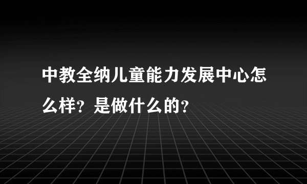 中教全纳儿童能力发展中心怎么样？是做什么的？