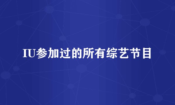 IU参加过的所有综艺节目