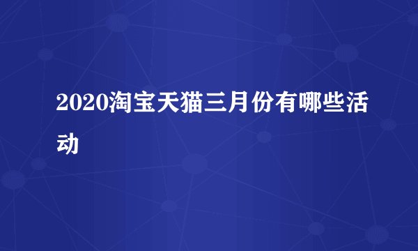 2020淘宝天猫三月份有哪些活动