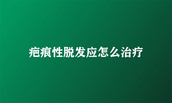 疤痕性脱发应怎么治疗