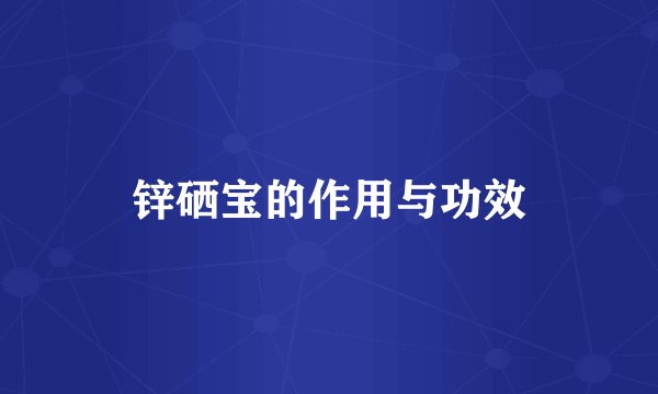 锌硒宝的作用与功效