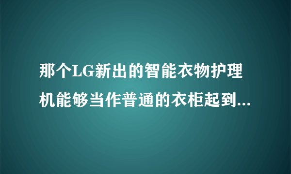 那个LG新出的智能衣物护理机能够当作普通的衣柜起到储藏作用吗?