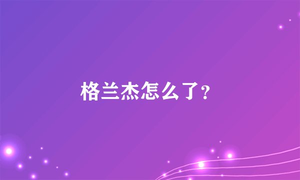 格兰杰怎么了？