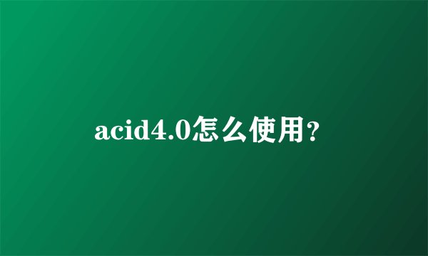 acid4.0怎么使用？