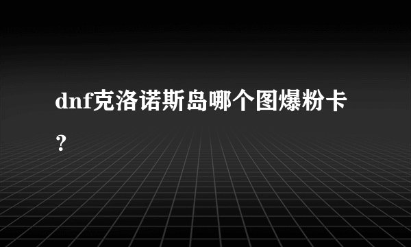 dnf克洛诺斯岛哪个图爆粉卡？