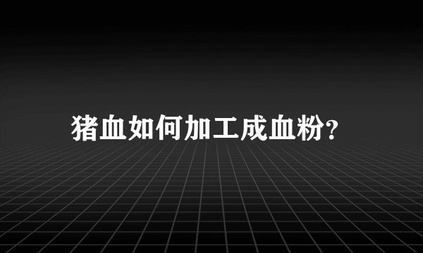 猪血如何加工成血粉？