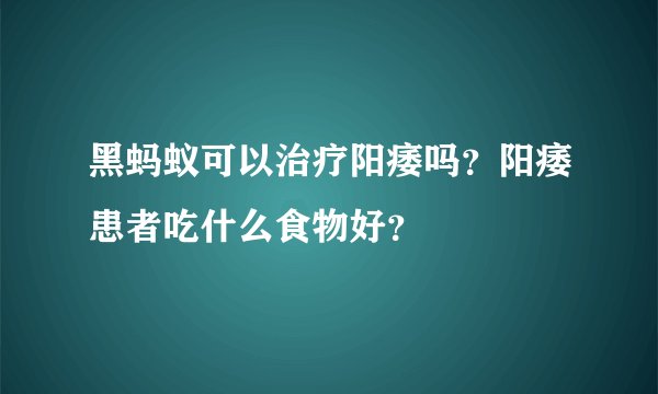 黑蚂蚁可以治疗阳痿吗？阳痿患者吃什么食物好？