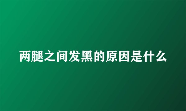 两腿之间发黑的原因是什么