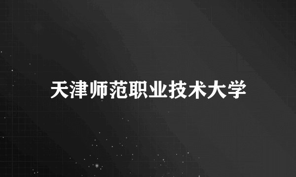 天津师范职业技术大学