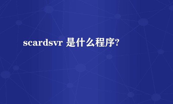 scardsvr 是什么程序?