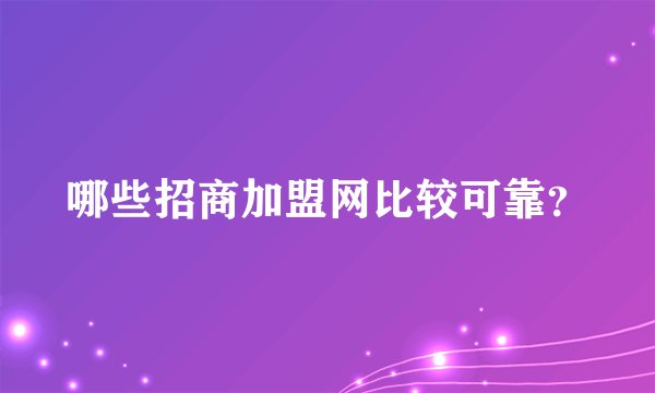 哪些招商加盟网比较可靠？