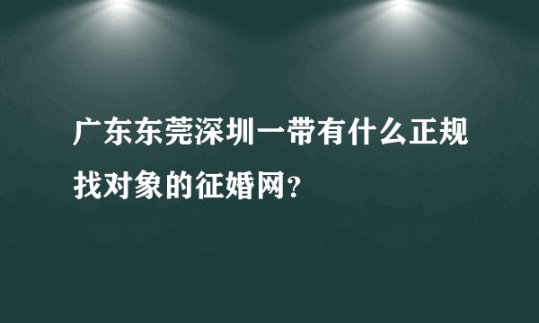 广东东莞深圳一带有什么正规找对象的征婚网？