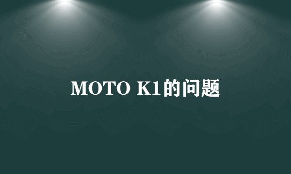 MOTO K1的问题