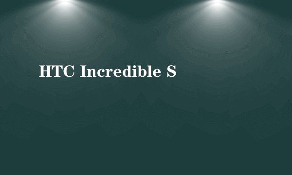 HTC Incredible S