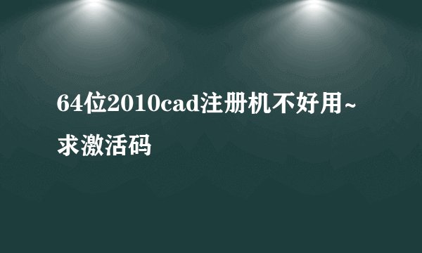 64位2010cad注册机不好用~求激活码