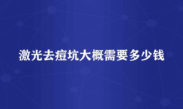 激光去痘坑大概需要多少钱