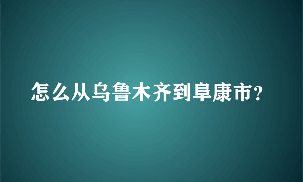 怎么从乌鲁木齐到阜康市？