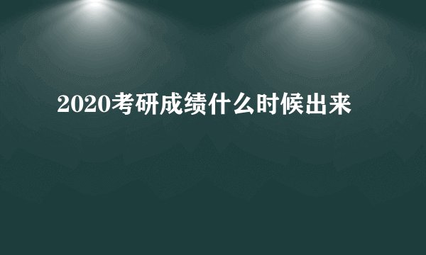 2020考研成绩什么时候出来