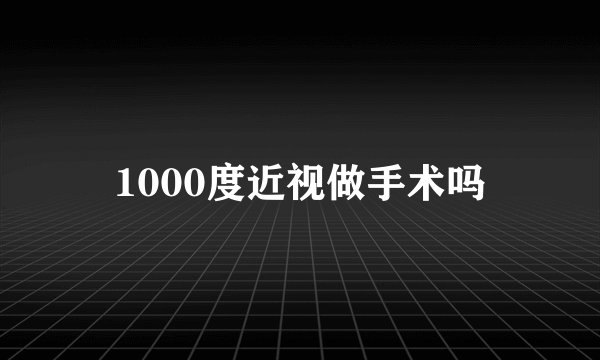 1000度近视做手术吗