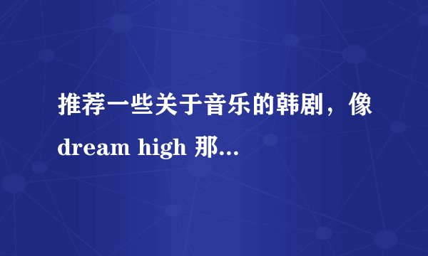 推荐一些关于音乐的韩剧，像dream high 那种，或者像 你为我着迷