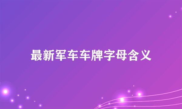 最新军车车牌字母含义