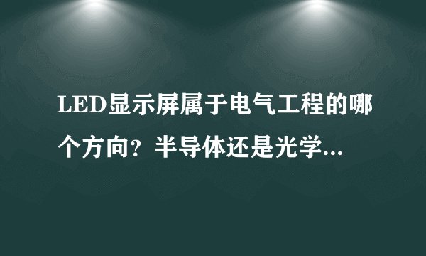 LED显示屏属于电气工程的哪个方向？半导体还是光学？或者信号处理？