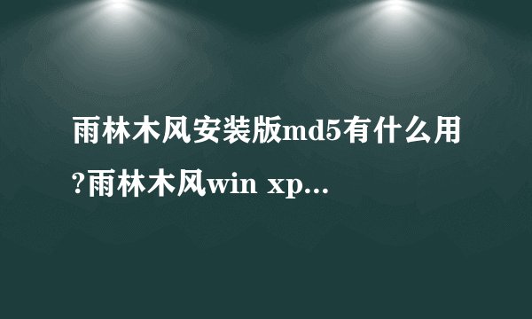 雨林木风安装版md5有什么用?雨林木风win xp sp3安装版ys8.0的md5是多少。