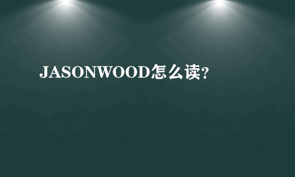 JASONWOOD怎么读？