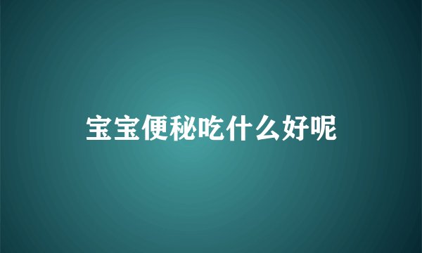 宝宝便秘吃什么好呢