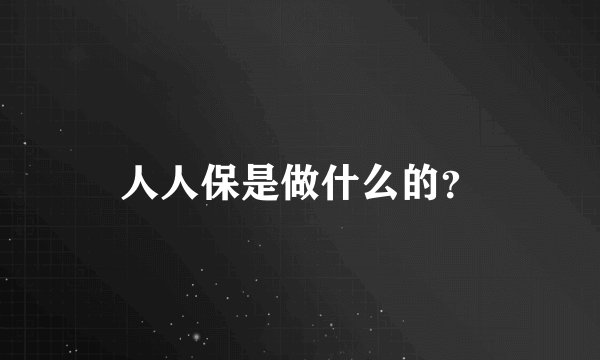 人人保是做什么的？