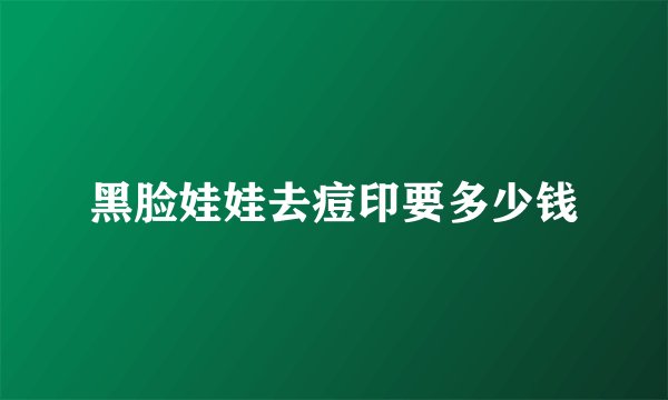 黑脸娃娃去痘印要多少钱