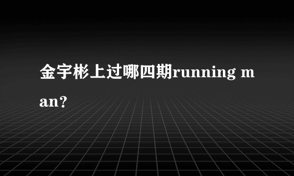 金宇彬上过哪四期running man？