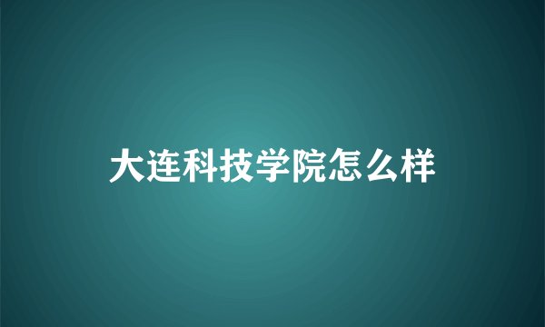 大连科技学院怎么样