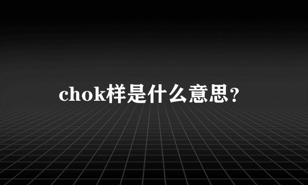 chok样是什么意思？